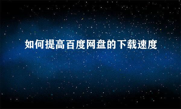 如何提高百度网盘的下载速度