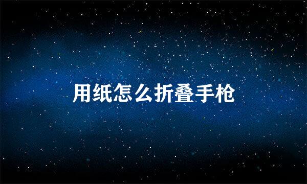 用纸怎么折叠手枪