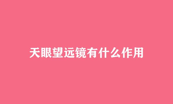 天眼望远镜有什么作用