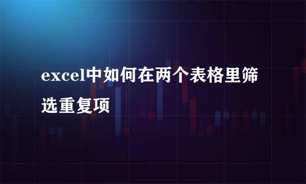 excel中如何在两个表格里筛选重复项