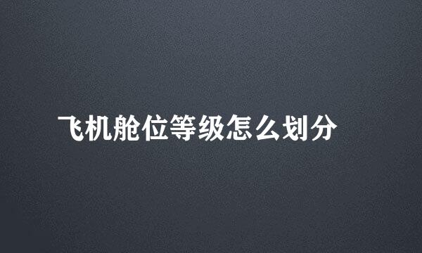 飞机舱位等级怎么划分‍