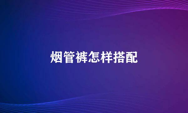烟管裤怎样搭配