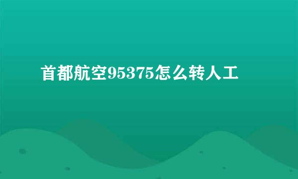 首都航空95375怎么转人工