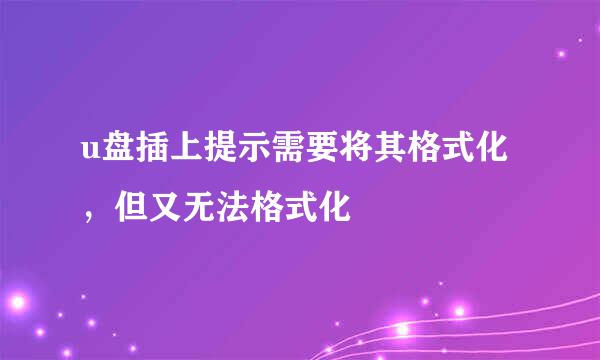 u盘插上提示需要将其格式化，但又无法格式化