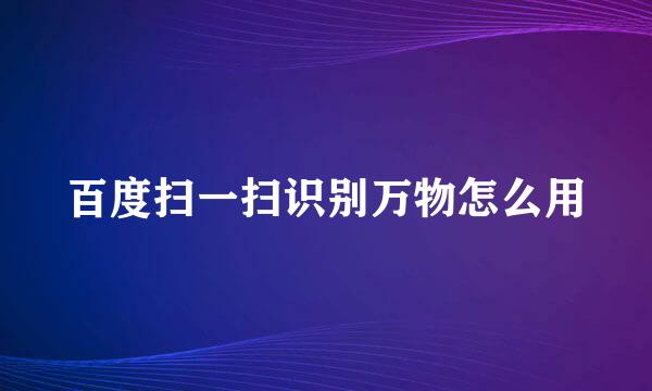 百度扫一扫识别万物怎么用