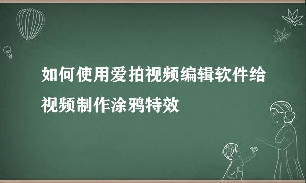 如何使用爱拍视频编辑软件给视频制作涂鸦特效