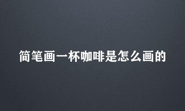 简笔画一杯咖啡是怎么画的