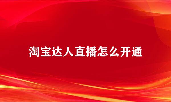 淘宝达人直播怎么开通