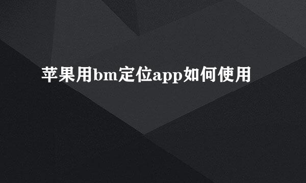 苹果用bm定位app如何使用