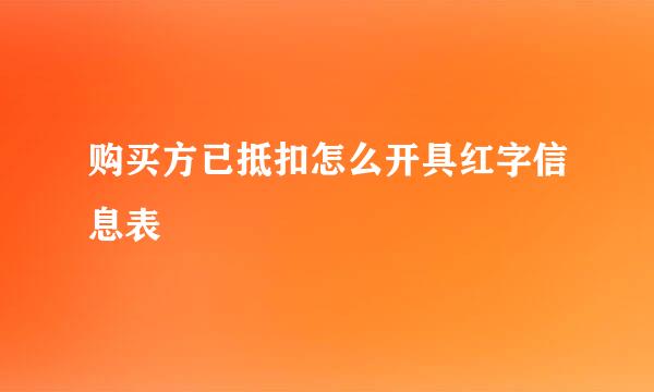 购买方已抵扣怎么开具红字信息表
