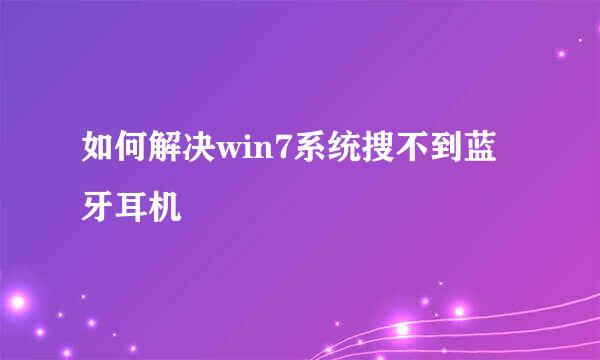 如何解决win7系统搜不到蓝牙耳机