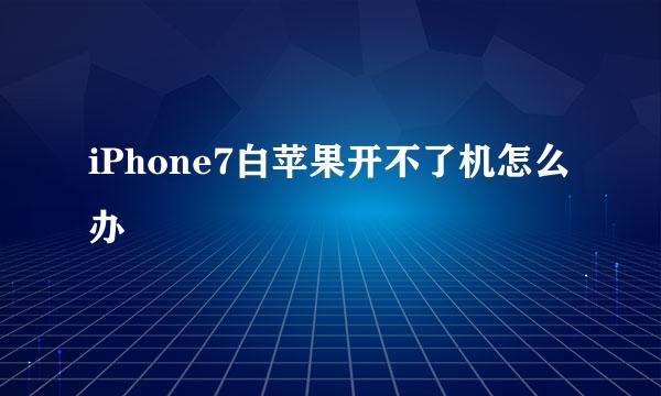 iPhone7白苹果开不了机怎么办