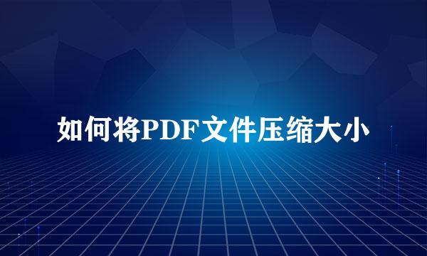 如何将PDF文件压缩大小