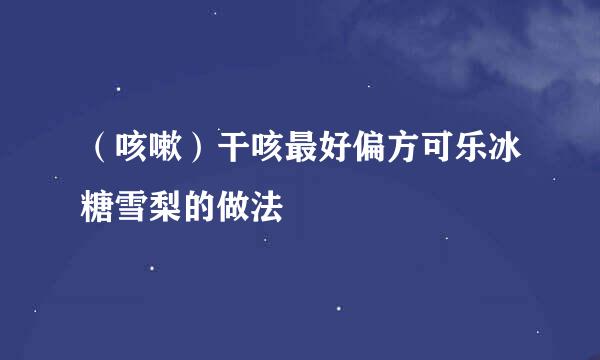 （咳嗽）干咳最好偏方可乐冰糖雪梨的做法