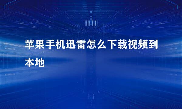 苹果手机迅雷怎么下载视频到本地