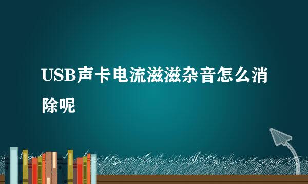 USB声卡电流滋滋杂音怎么消除呢