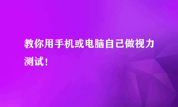 教你用手机或电脑自己做视力测试！