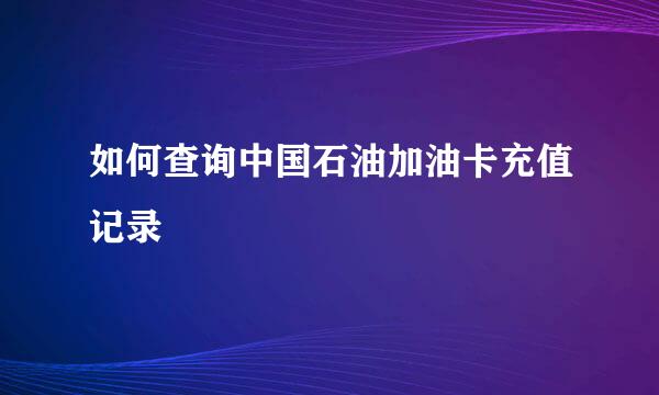 如何查询中国石油加油卡充值记录