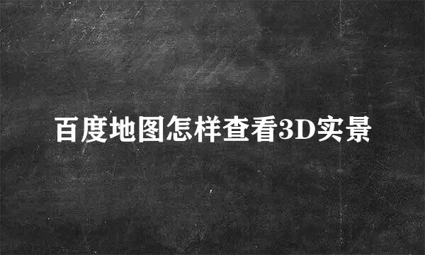 百度地图怎样查看3D实景