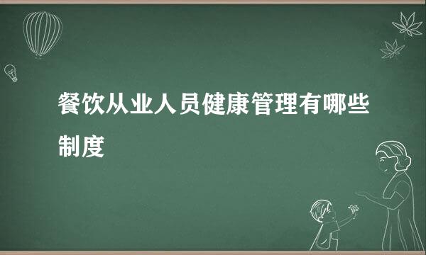 餐饮从业人员健康管理有哪些制度