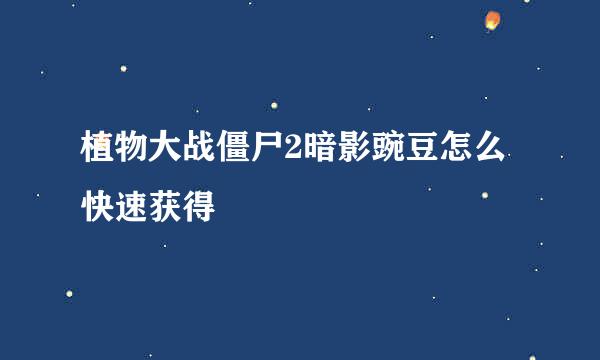 植物大战僵尸2暗影豌豆怎么快速获得