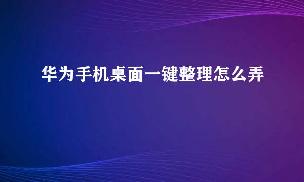 华为手机桌面一键整理怎么弄