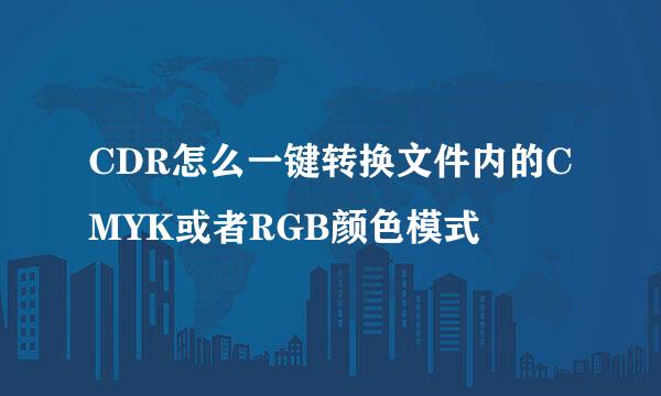 CDR怎么一键转换文件内的CMYK或者RGB颜色模式