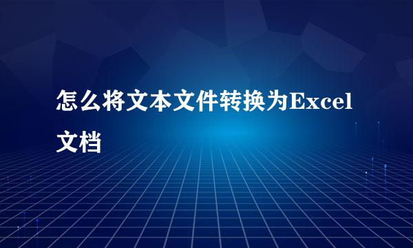 怎么将文本文件转换为Excel文档
