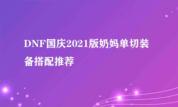 DNF国庆2021版奶妈单切装备搭配推荐