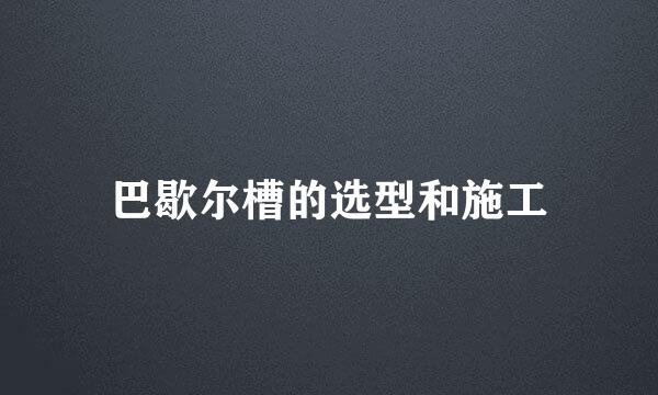 巴歇尔槽的选型和施工