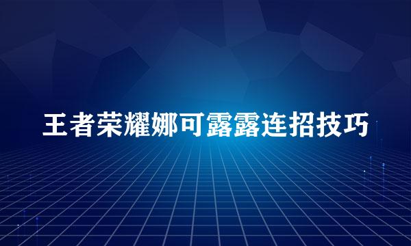 王者荣耀娜可露露连招技巧