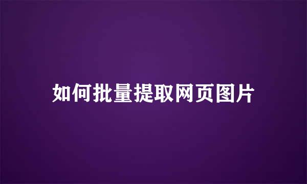 如何批量提取网页图片