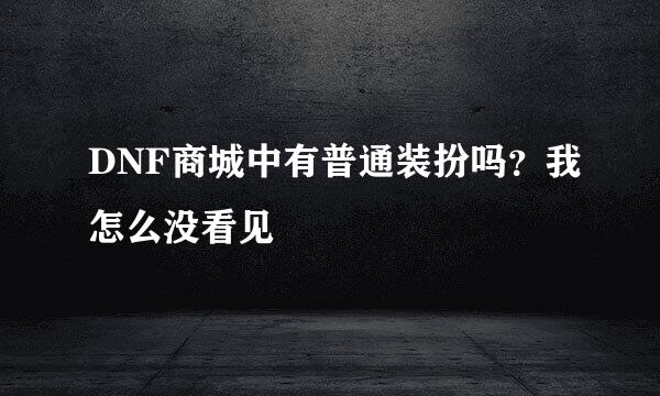 DNF商城中有普通装扮吗？我怎么没看见