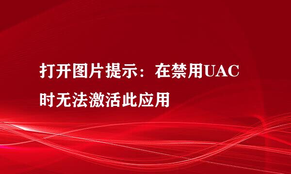 打开图片提示：在禁用UAC时无法激活此应用
