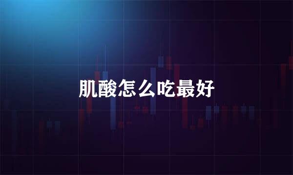 肌酸怎么吃最好