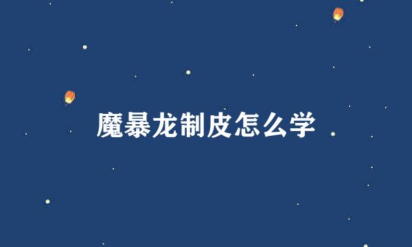 魔暴龙制皮怎么学