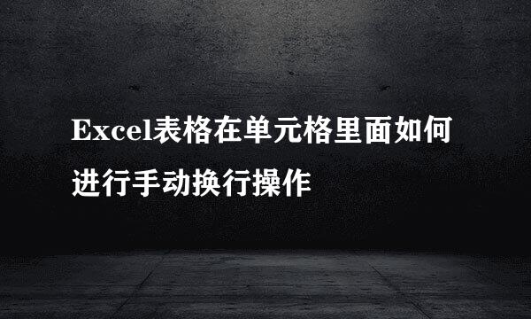 Excel表格在单元格里面如何进行手动换行操作