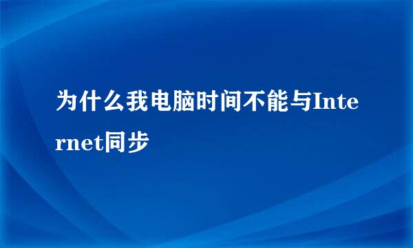 为什么我电脑时间不能与Internet同步