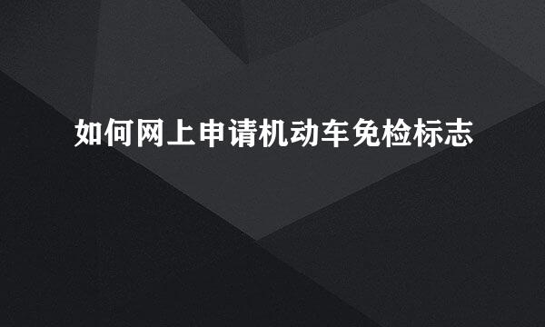 如何网上申请机动车免检标志