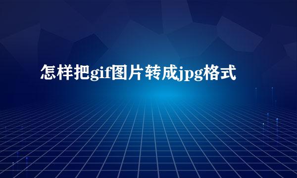怎样把gif图片转成jpg格式