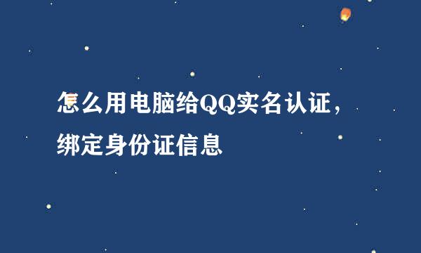 怎么用电脑给QQ实名认证，绑定身份证信息