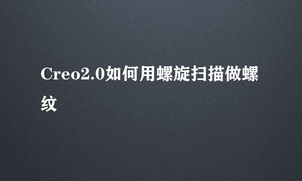 Creo2.0如何用螺旋扫描做螺纹