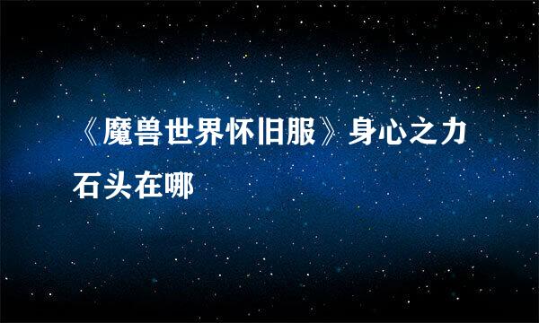 《魔兽世界怀旧服》身心之力石头在哪