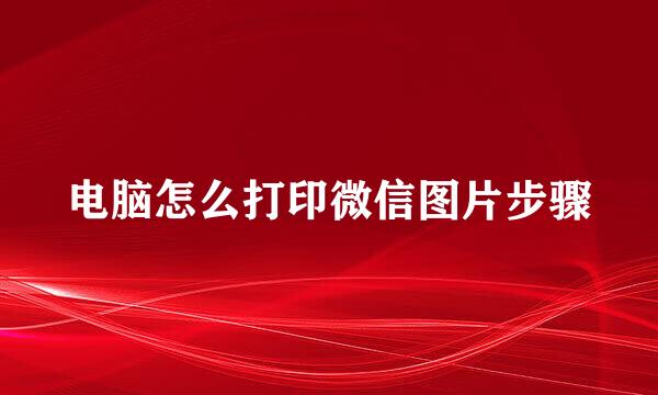 电脑怎么打印微信图片步骤