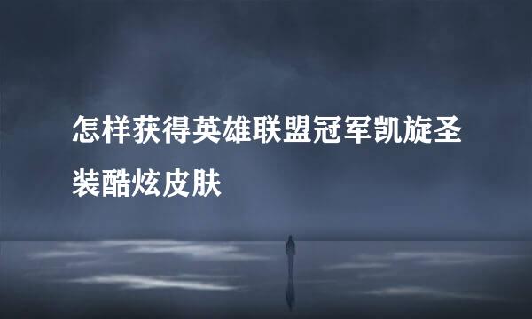 怎样获得英雄联盟冠军凯旋圣装酷炫皮肤