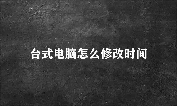台式电脑怎么修改时间