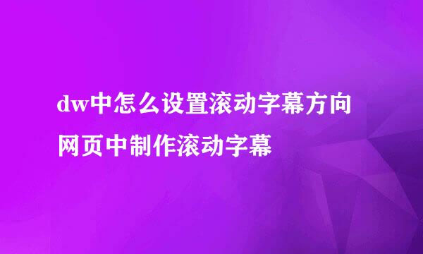 dw中怎么设置滚动字幕方向 网页中制作滚动字幕