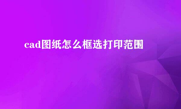 cad图纸怎么框选打印范围