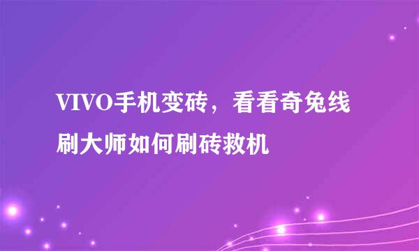 VIVO手机变砖，看看奇兔线刷大师如何刷砖救机