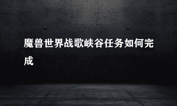 魔兽世界战歌峡谷任务如何完成